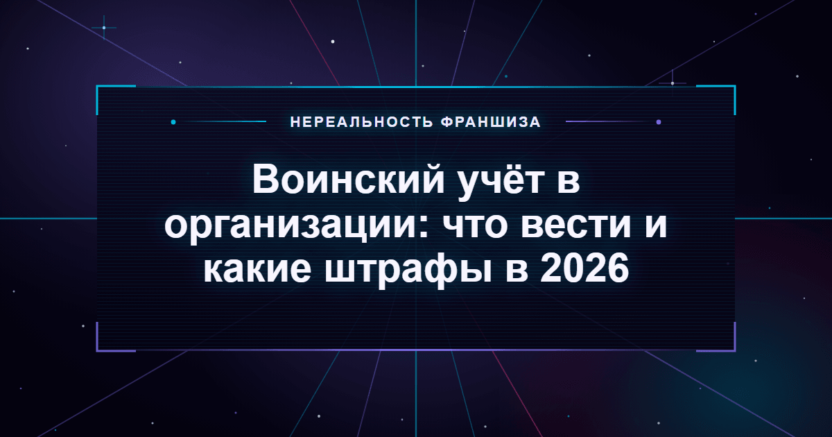 Воинский учёт в организации: что вести и какие штрафы в 2026
