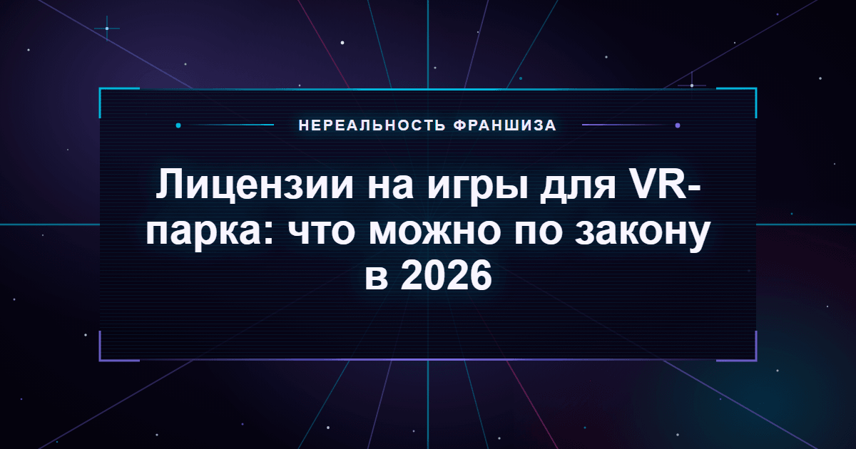 Лицензии на игры для VR-парка: что можно по закону в 2026