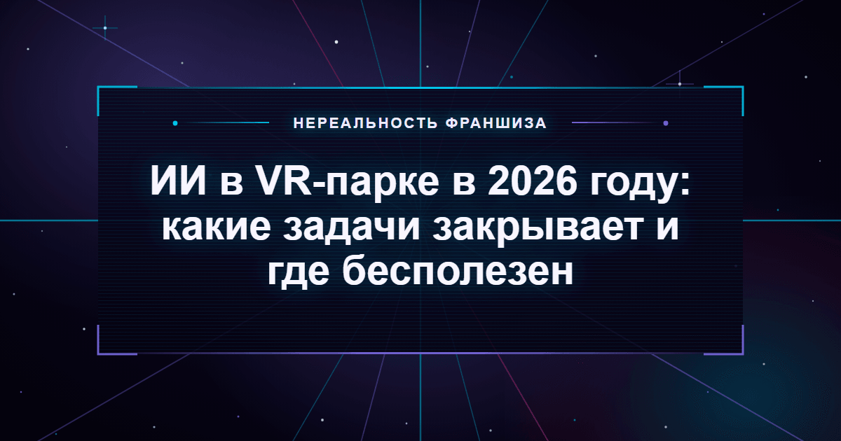 ИИ в VR-парке в 2026 году: какие задачи закрывает и где бесполезен