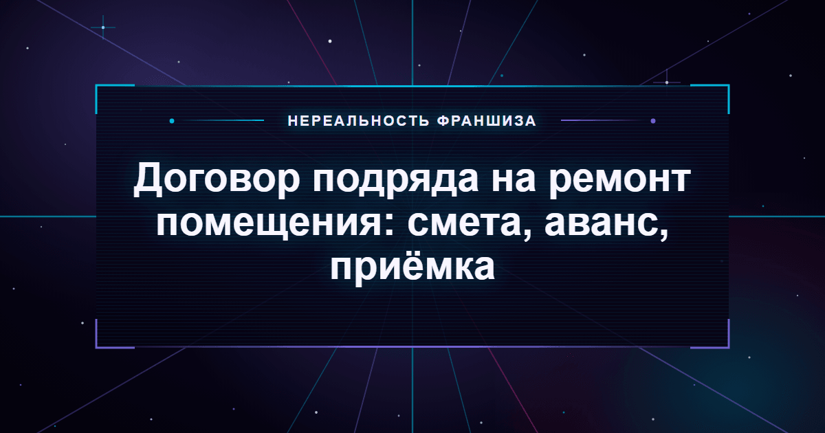 Договор подряда на ремонт помещения: смета, аванс, приёмка