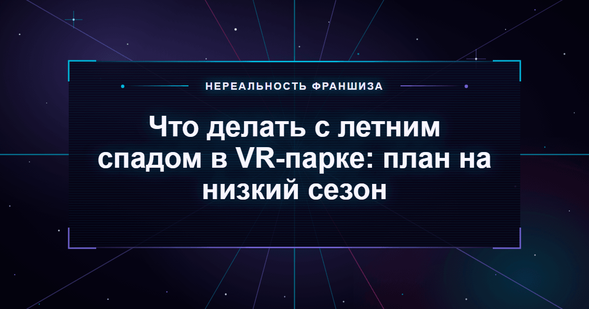 Что делать с летним спадом в VR-парке: план на низкий сезон
