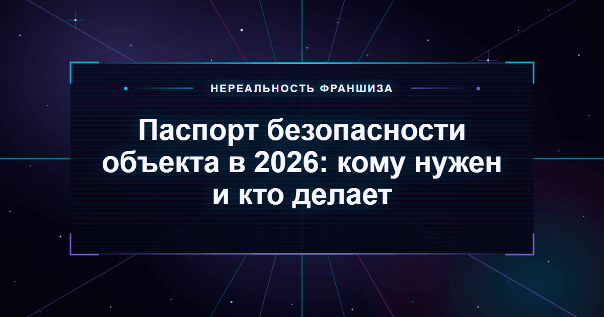 Паспорт безопасности объекта в 2026: кому нужен и кто делает