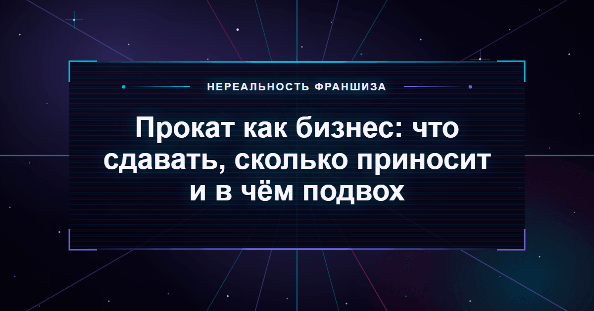 Прокат как бизнес: что сдавать, сколько приносит и в чём подвох