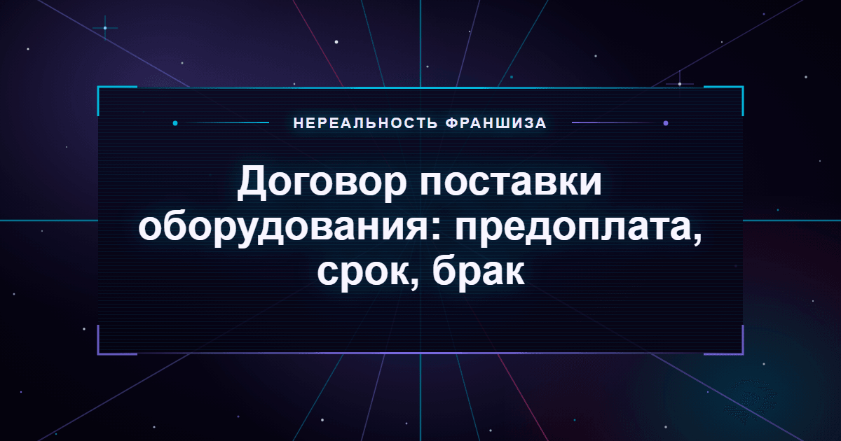 Договор поставки оборудования: предоплата, срок, брак