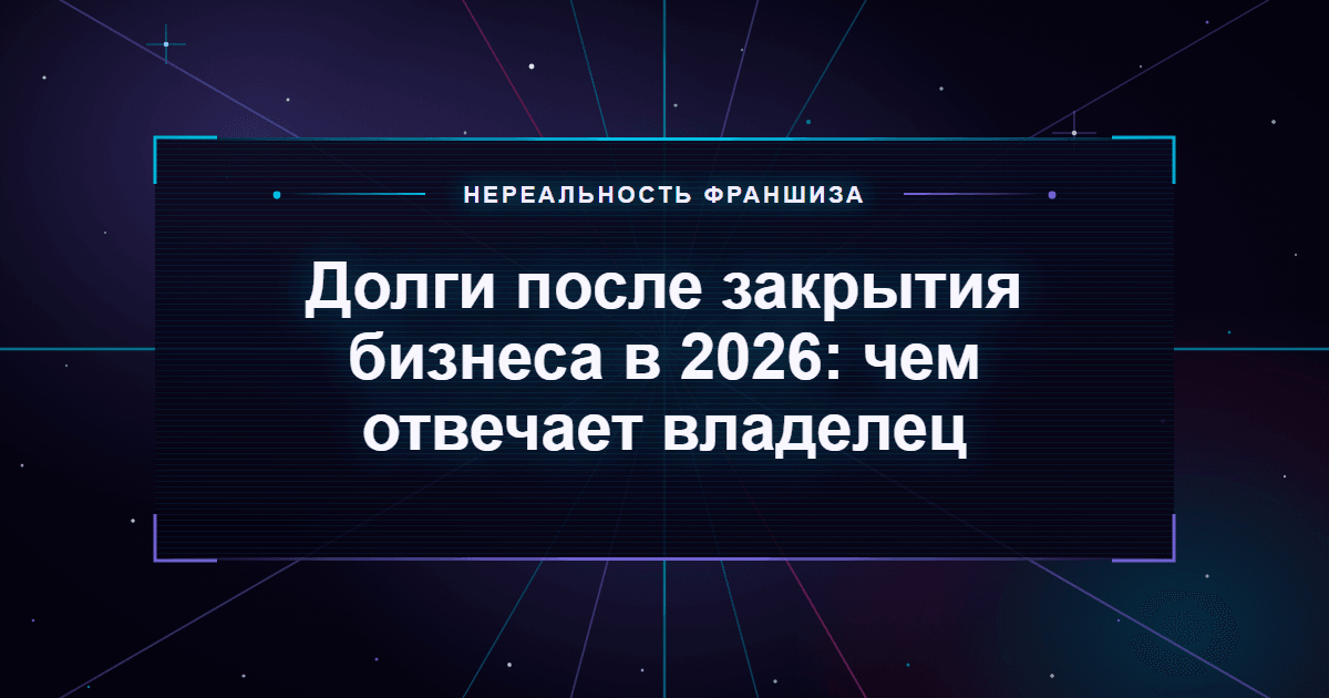 Долги после закрытия бизнеса в 2026: чем отвечает владелец