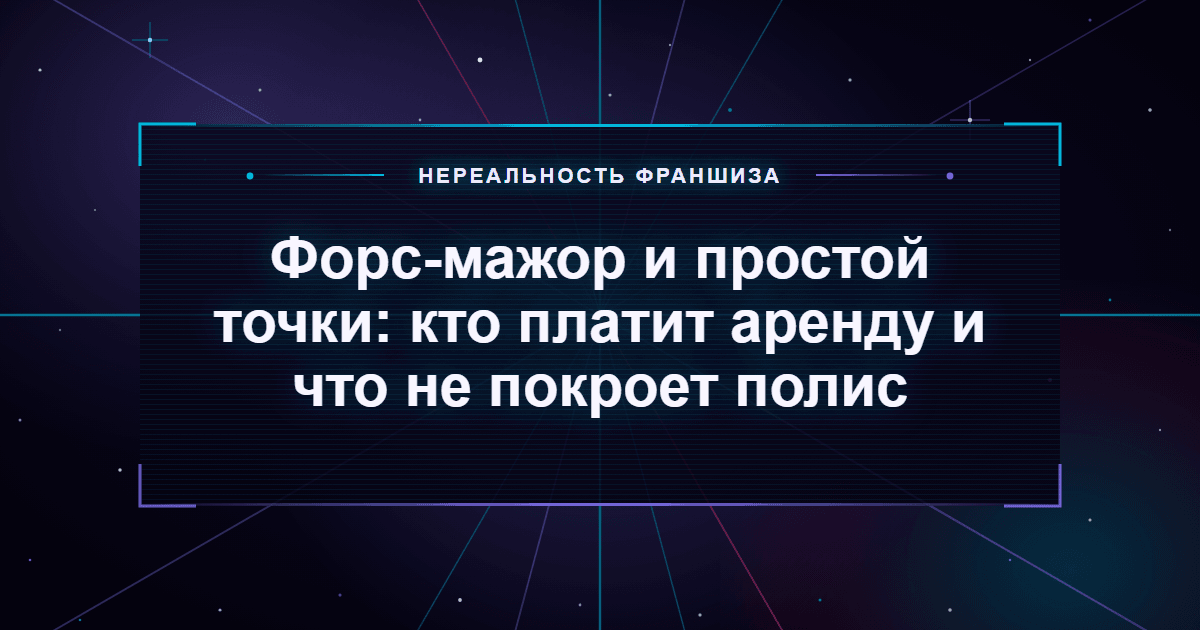 Форс-мажор и простой точки: кто платит аренду и что не покроет полис